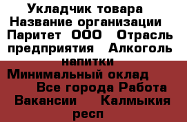 Укладчик товара › Название организации ­ Паритет, ООО › Отрасль предприятия ­ Алкоголь, напитки › Минимальный оклад ­ 26 000 - Все города Работа » Вакансии   . Калмыкия респ.